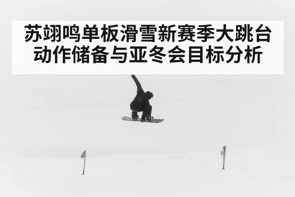 苏翊鸣单板滑雪新赛季大跳台动作储备与亚冬会目标分析（PANDA SPORTS）