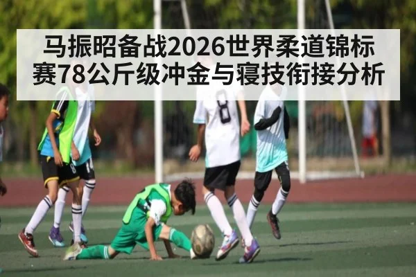 马振昭备战2026世界柔道锦标赛78公斤级冲金与寝技衔接分析（PANDA SPORTS）