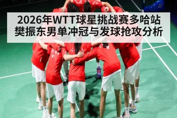 2026年WTT球星挑战赛多哈站樊振东男单冲冠与发球抢攻分析 - PANDA SPORTS